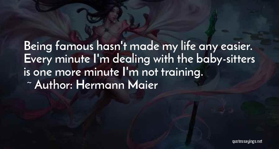 Hermann Maier Quotes: Being Famous Hasn't Made My Life Any Easier. Every Minute I'm Dealing With The Baby-sitters Is One More Minute I'm