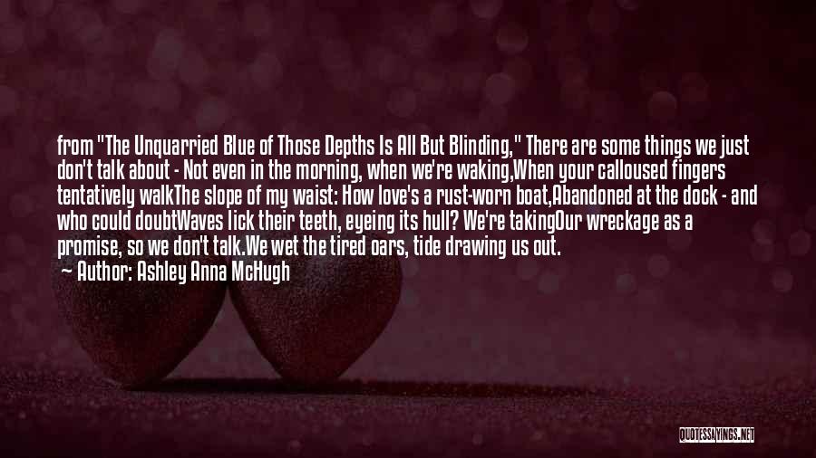 Ashley Anna McHugh Quotes: From The Unquarried Blue Of Those Depths Is All But Blinding, There Are Some Things We Just Don't Talk About