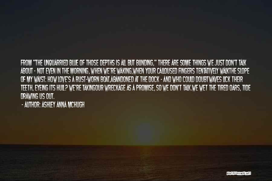 Ashley Anna McHugh Quotes: From The Unquarried Blue Of Those Depths Is All But Blinding, There Are Some Things We Just Don't Talk About
