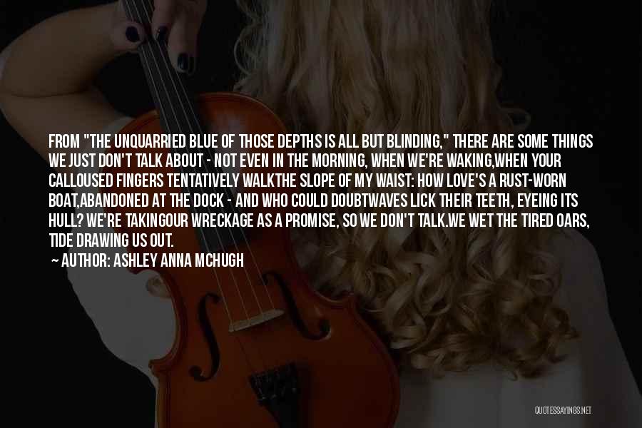 Ashley Anna McHugh Quotes: From The Unquarried Blue Of Those Depths Is All But Blinding, There Are Some Things We Just Don't Talk About