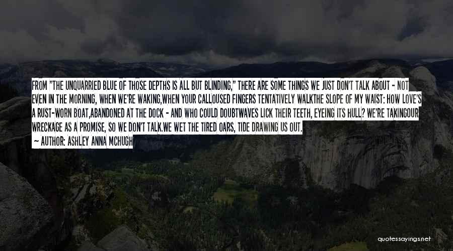 Ashley Anna McHugh Quotes: From The Unquarried Blue Of Those Depths Is All But Blinding, There Are Some Things We Just Don't Talk About