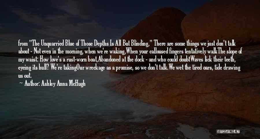 Ashley Anna McHugh Quotes: From The Unquarried Blue Of Those Depths Is All But Blinding, There Are Some Things We Just Don't Talk About
