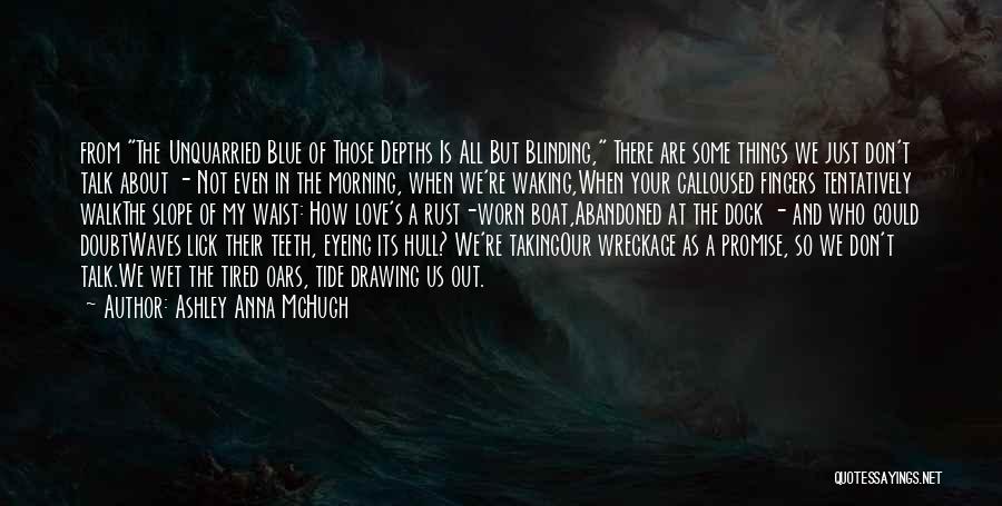Ashley Anna McHugh Quotes: From The Unquarried Blue Of Those Depths Is All But Blinding, There Are Some Things We Just Don't Talk About