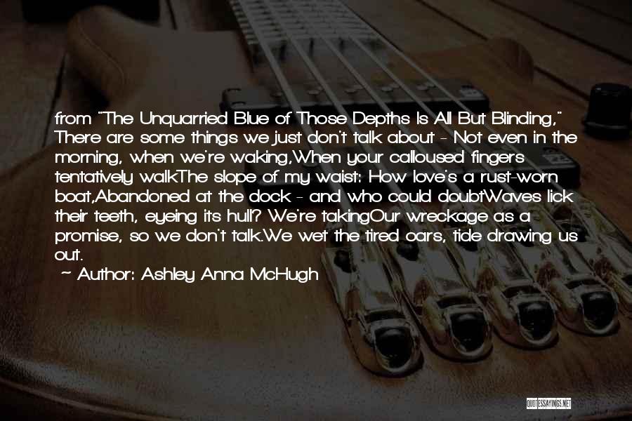 Ashley Anna McHugh Quotes: From The Unquarried Blue Of Those Depths Is All But Blinding, There Are Some Things We Just Don't Talk About