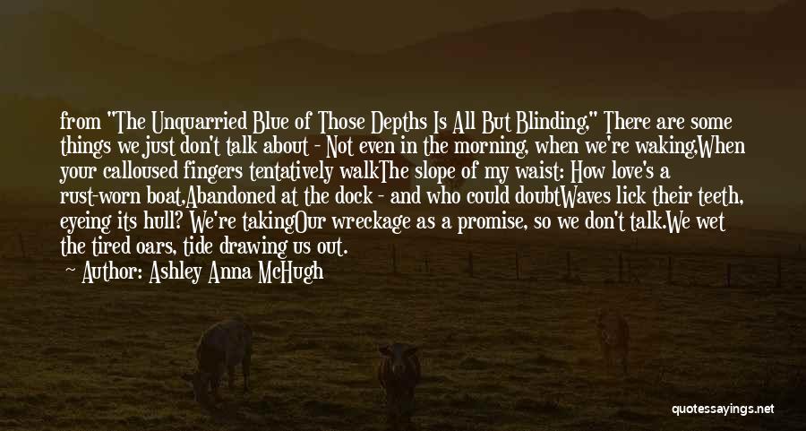 Ashley Anna McHugh Quotes: From The Unquarried Blue Of Those Depths Is All But Blinding, There Are Some Things We Just Don't Talk About