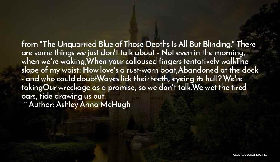 Ashley Anna McHugh Quotes: From The Unquarried Blue Of Those Depths Is All But Blinding, There Are Some Things We Just Don't Talk About