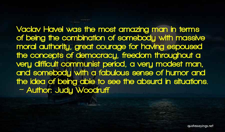 Judy Woodruff Quotes: Vaclav Havel Was The Most Amazing Man In Terms Of Being The Combination Of Somebody With Massive Moral Authority, Great