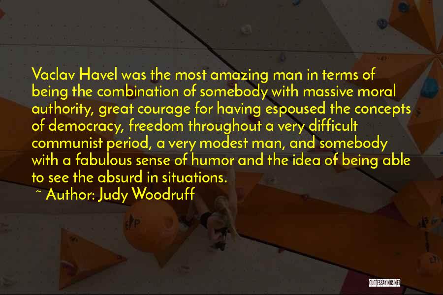 Judy Woodruff Quotes: Vaclav Havel Was The Most Amazing Man In Terms Of Being The Combination Of Somebody With Massive Moral Authority, Great
