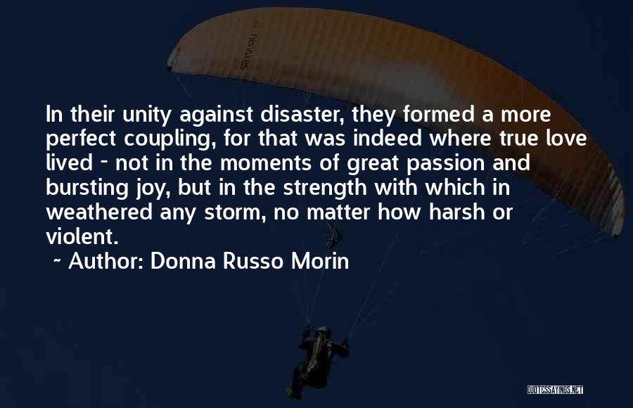 Donna Russo Morin Quotes: In Their Unity Against Disaster, They Formed A More Perfect Coupling, For That Was Indeed Where True Love Lived -