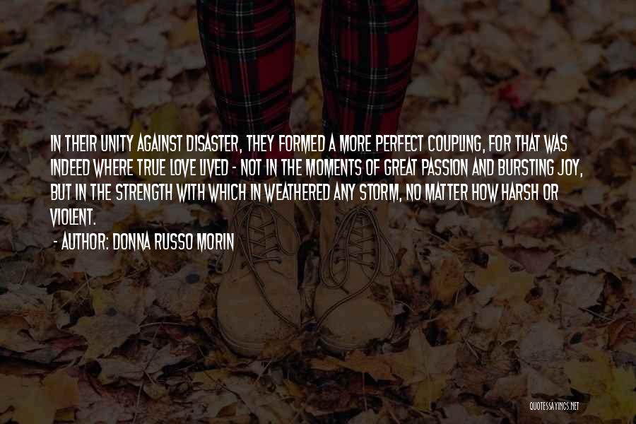 Donna Russo Morin Quotes: In Their Unity Against Disaster, They Formed A More Perfect Coupling, For That Was Indeed Where True Love Lived -