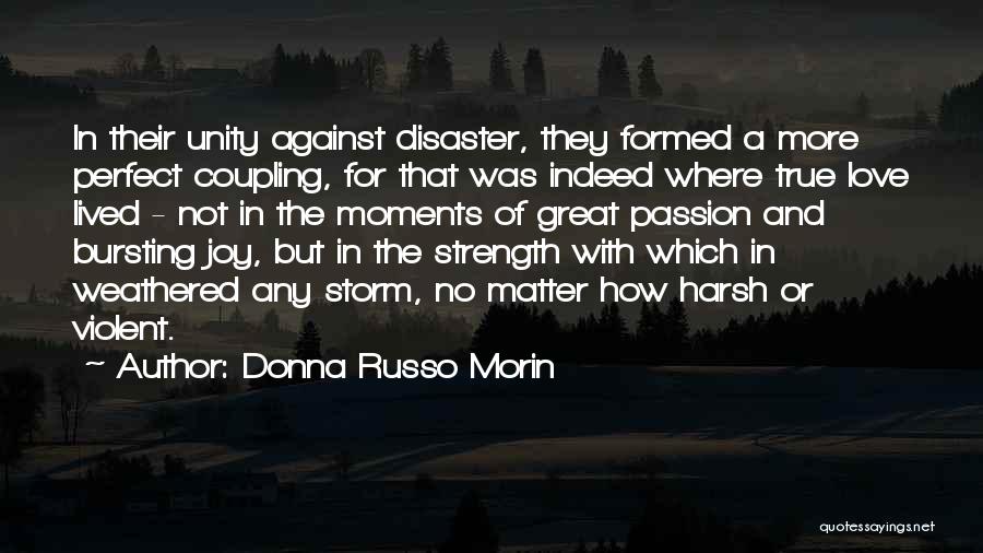 Donna Russo Morin Quotes: In Their Unity Against Disaster, They Formed A More Perfect Coupling, For That Was Indeed Where True Love Lived -