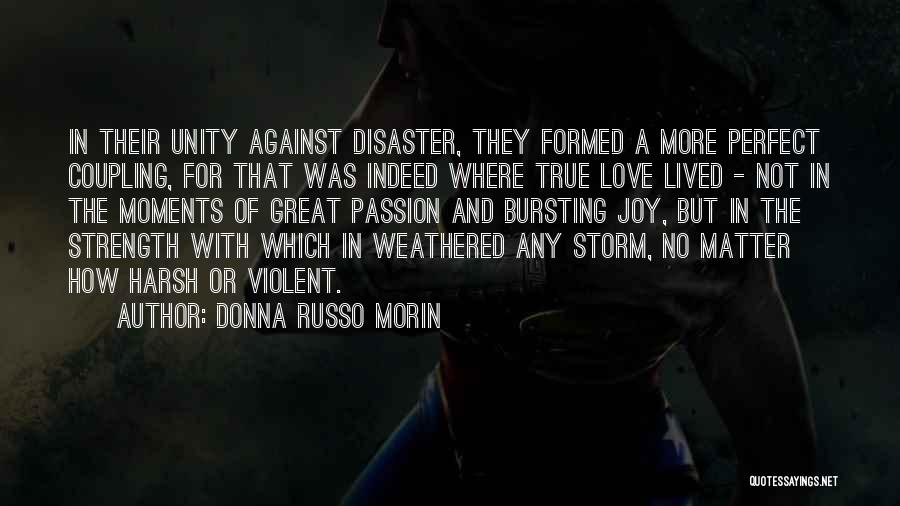 Donna Russo Morin Quotes: In Their Unity Against Disaster, They Formed A More Perfect Coupling, For That Was Indeed Where True Love Lived -