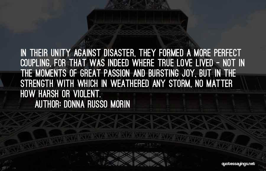 Donna Russo Morin Quotes: In Their Unity Against Disaster, They Formed A More Perfect Coupling, For That Was Indeed Where True Love Lived -