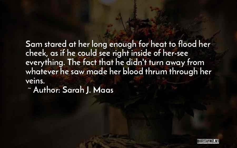 Sarah J. Maas Quotes: Sam Stared At Her Long Enough For Heat To Flood Her Cheek, As If He Could See Right Inside Of