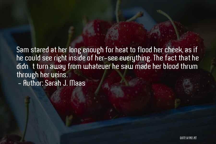 Sarah J. Maas Quotes: Sam Stared At Her Long Enough For Heat To Flood Her Cheek, As If He Could See Right Inside Of