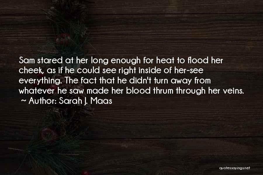 Sarah J. Maas Quotes: Sam Stared At Her Long Enough For Heat To Flood Her Cheek, As If He Could See Right Inside Of