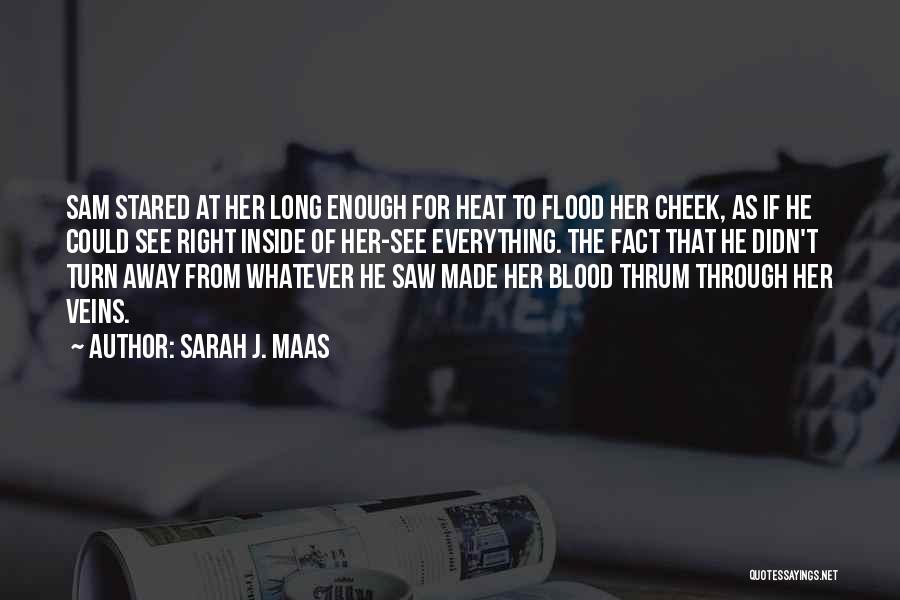 Sarah J. Maas Quotes: Sam Stared At Her Long Enough For Heat To Flood Her Cheek, As If He Could See Right Inside Of