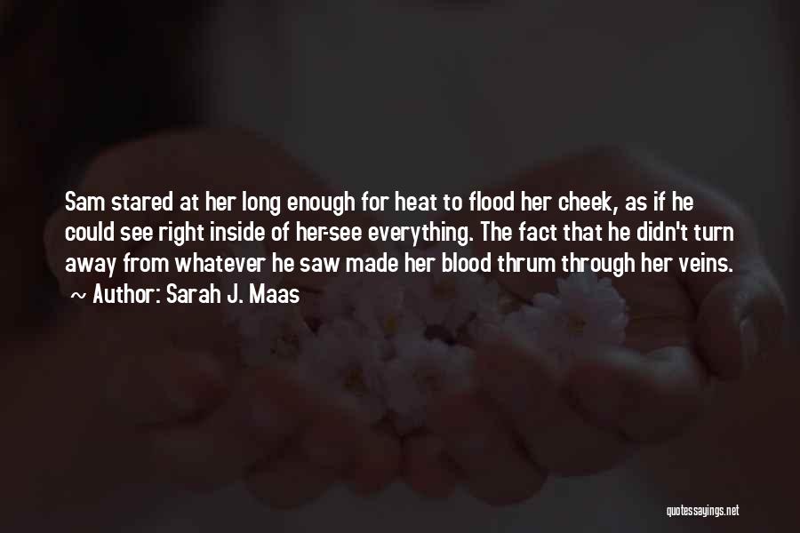 Sarah J. Maas Quotes: Sam Stared At Her Long Enough For Heat To Flood Her Cheek, As If He Could See Right Inside Of