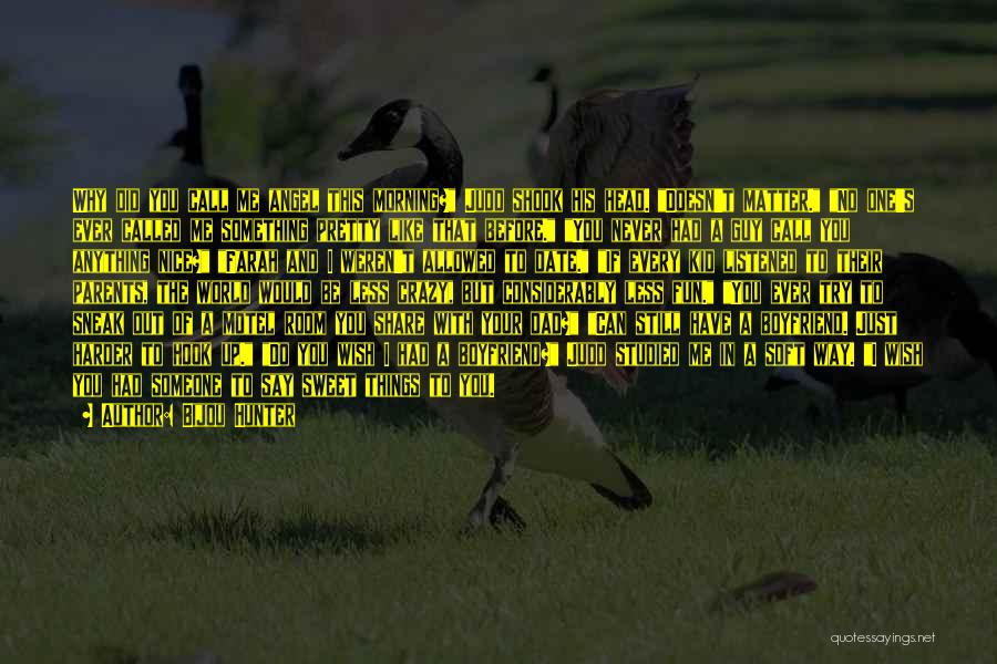Bijou Hunter Quotes: Why Did You Call Me Angel This Morning? Judd Shook His Head. Doesn't Matter. No One's Ever Called Me Something