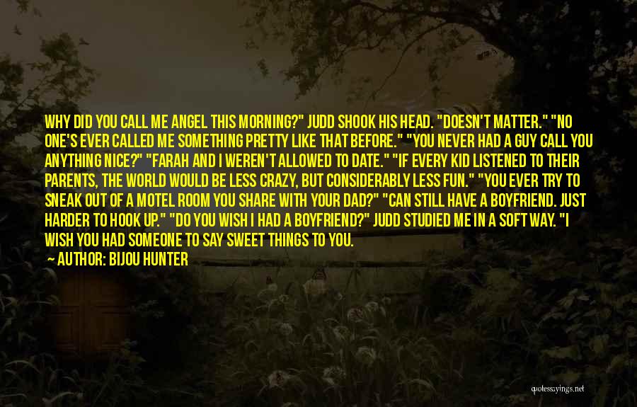 Bijou Hunter Quotes: Why Did You Call Me Angel This Morning? Judd Shook His Head. Doesn't Matter. No One's Ever Called Me Something