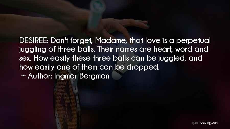 Ingmar Bergman Quotes: Desiree: Don't Forget, Madame, That Love Is A Perpetual Juggling Of Three Balls. Their Names Are Heart, Word And Sex.