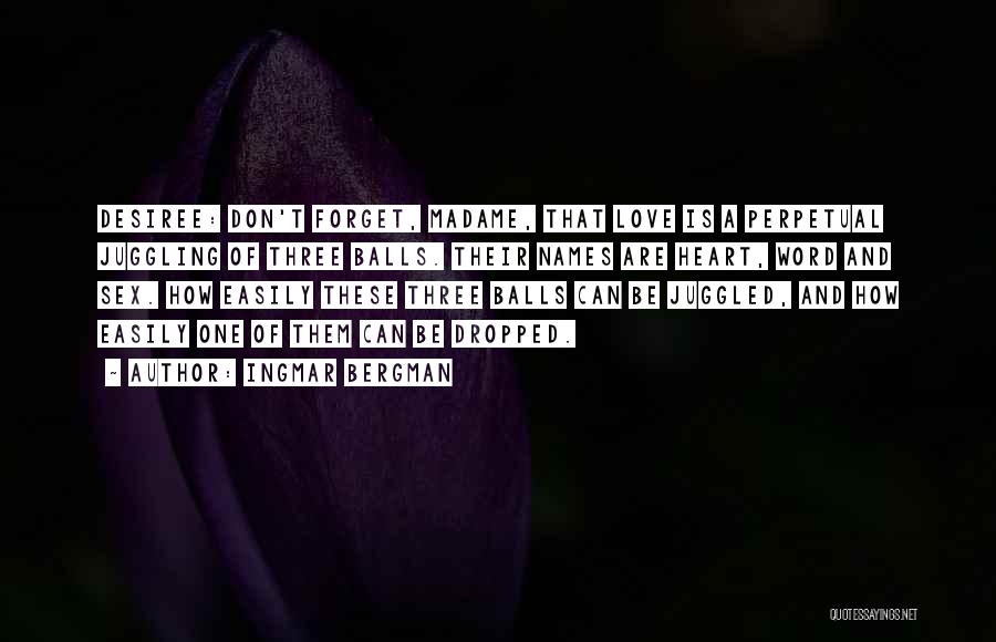 Ingmar Bergman Quotes: Desiree: Don't Forget, Madame, That Love Is A Perpetual Juggling Of Three Balls. Their Names Are Heart, Word And Sex.