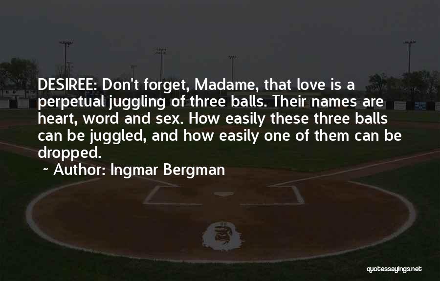 Ingmar Bergman Quotes: Desiree: Don't Forget, Madame, That Love Is A Perpetual Juggling Of Three Balls. Their Names Are Heart, Word And Sex.