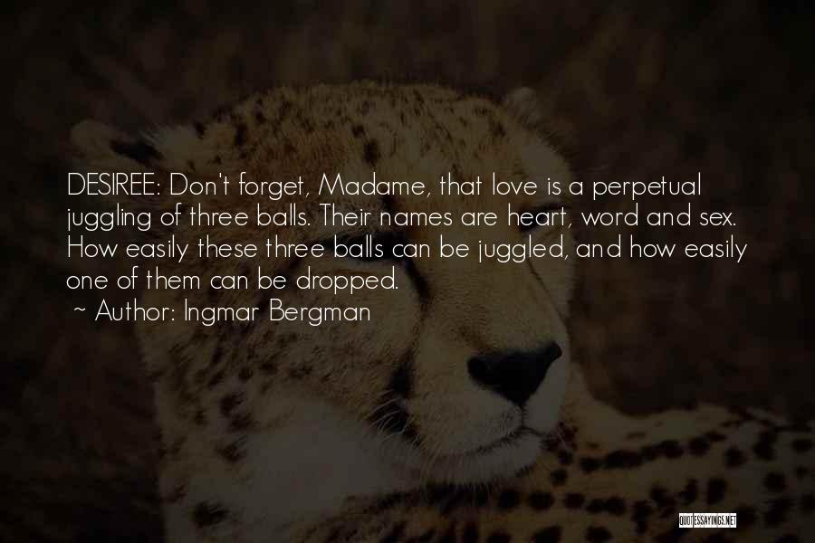 Ingmar Bergman Quotes: Desiree: Don't Forget, Madame, That Love Is A Perpetual Juggling Of Three Balls. Their Names Are Heart, Word And Sex.