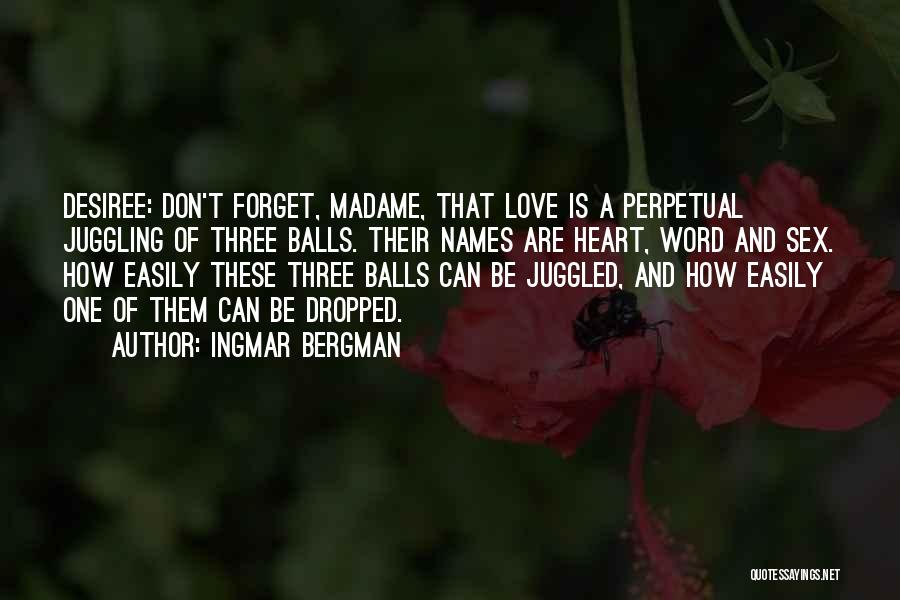 Ingmar Bergman Quotes: Desiree: Don't Forget, Madame, That Love Is A Perpetual Juggling Of Three Balls. Their Names Are Heart, Word And Sex.