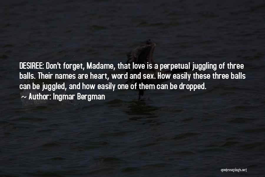 Ingmar Bergman Quotes: Desiree: Don't Forget, Madame, That Love Is A Perpetual Juggling Of Three Balls. Their Names Are Heart, Word And Sex.
