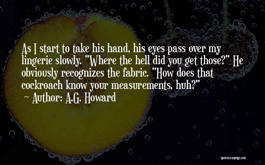 A.G. Howard Quotes: As I Start To Take His Hand, His Eyes Pass Over My Lingerie Slowly. Where The Hell Did You Get