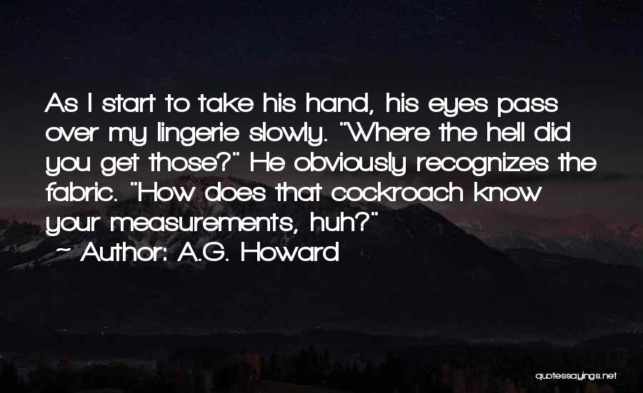 A.G. Howard Quotes: As I Start To Take His Hand, His Eyes Pass Over My Lingerie Slowly. Where The Hell Did You Get