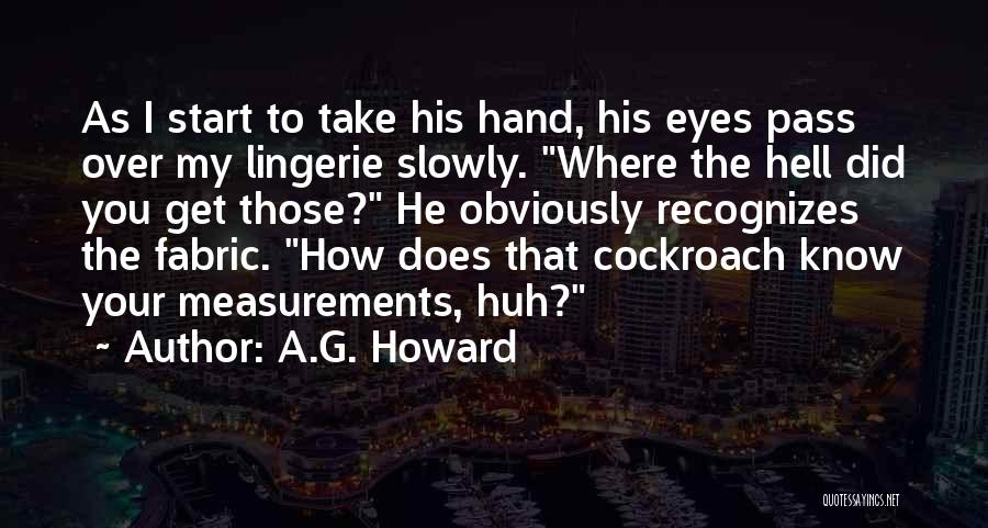 A.G. Howard Quotes: As I Start To Take His Hand, His Eyes Pass Over My Lingerie Slowly. Where The Hell Did You Get