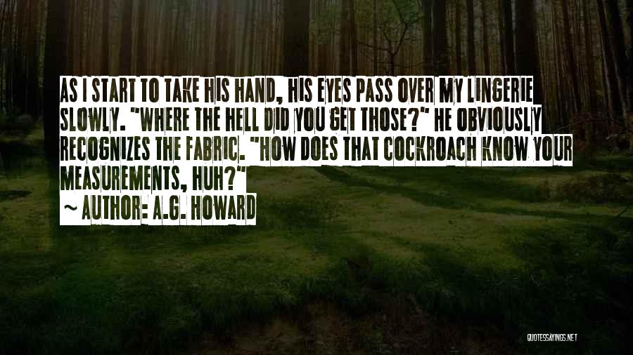 A.G. Howard Quotes: As I Start To Take His Hand, His Eyes Pass Over My Lingerie Slowly. Where The Hell Did You Get