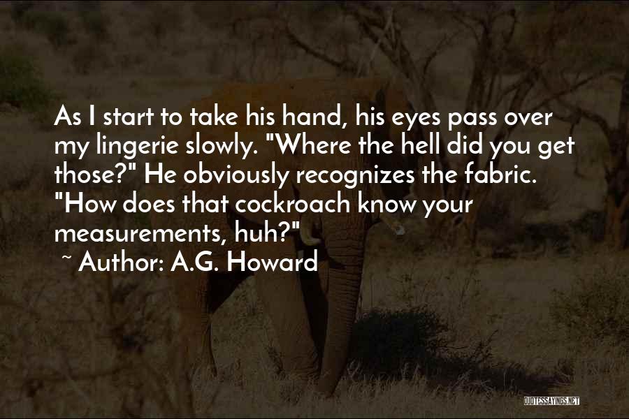 A.G. Howard Quotes: As I Start To Take His Hand, His Eyes Pass Over My Lingerie Slowly. Where The Hell Did You Get