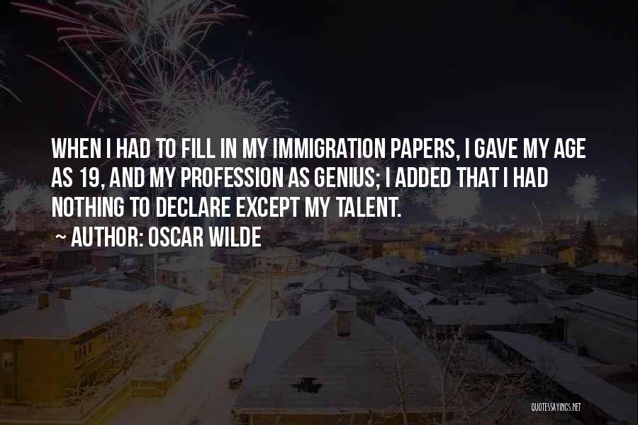 Oscar Wilde Quotes: When I Had To Fill In My Immigration Papers, I Gave My Age As 19, And My Profession As Genius;
