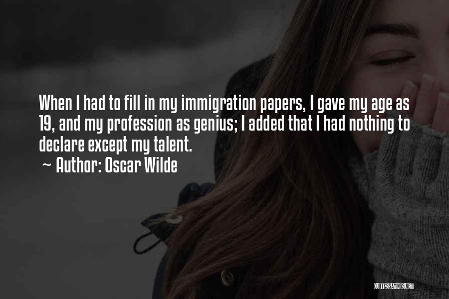 Oscar Wilde Quotes: When I Had To Fill In My Immigration Papers, I Gave My Age As 19, And My Profession As Genius;