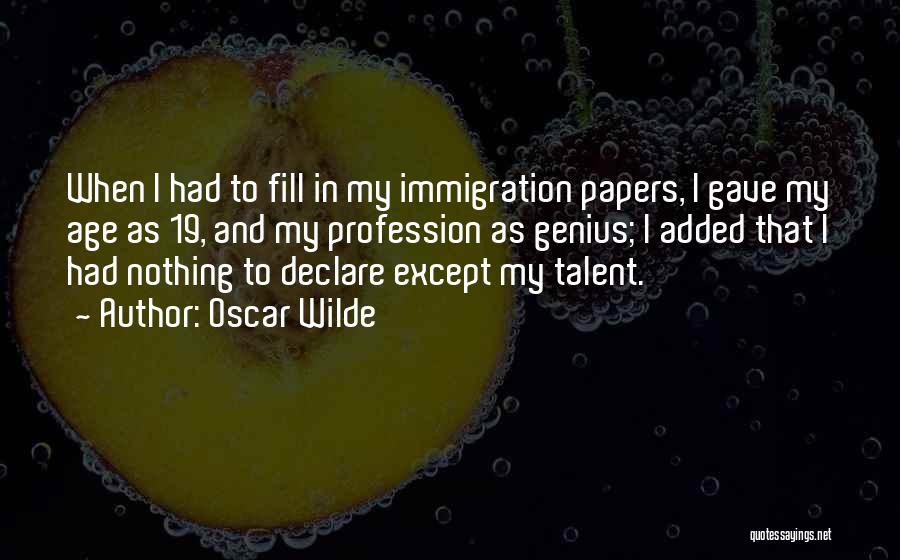 Oscar Wilde Quotes: When I Had To Fill In My Immigration Papers, I Gave My Age As 19, And My Profession As Genius;