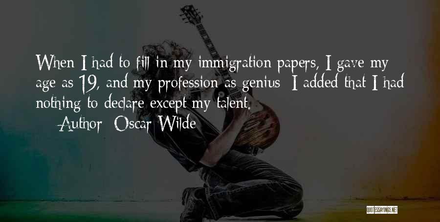 Oscar Wilde Quotes: When I Had To Fill In My Immigration Papers, I Gave My Age As 19, And My Profession As Genius;