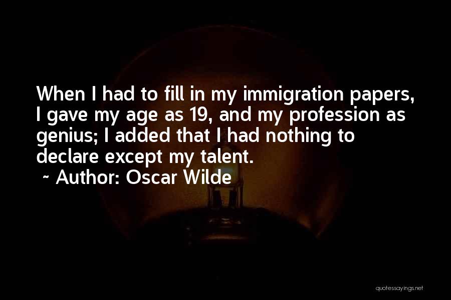 Oscar Wilde Quotes: When I Had To Fill In My Immigration Papers, I Gave My Age As 19, And My Profession As Genius;