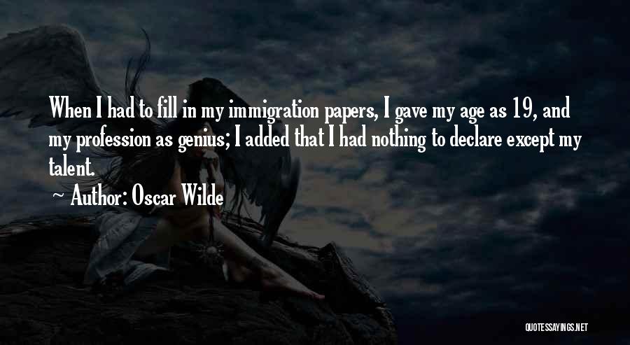 Oscar Wilde Quotes: When I Had To Fill In My Immigration Papers, I Gave My Age As 19, And My Profession As Genius;