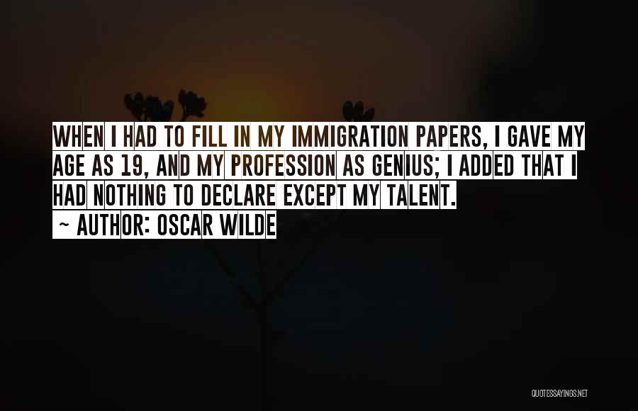 Oscar Wilde Quotes: When I Had To Fill In My Immigration Papers, I Gave My Age As 19, And My Profession As Genius;