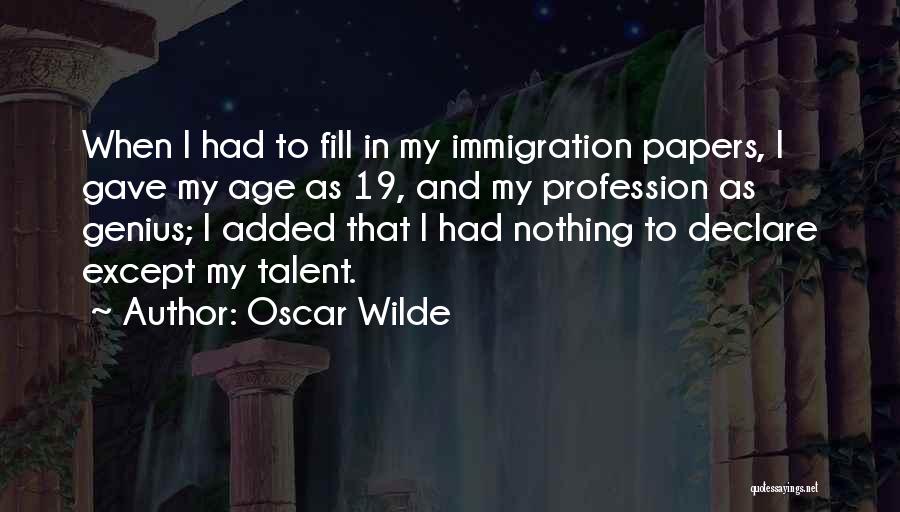 Oscar Wilde Quotes: When I Had To Fill In My Immigration Papers, I Gave My Age As 19, And My Profession As Genius;