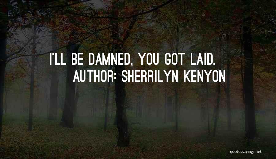 Sherrilyn Kenyon Quotes: I'll Be Damned, You Got Laid.