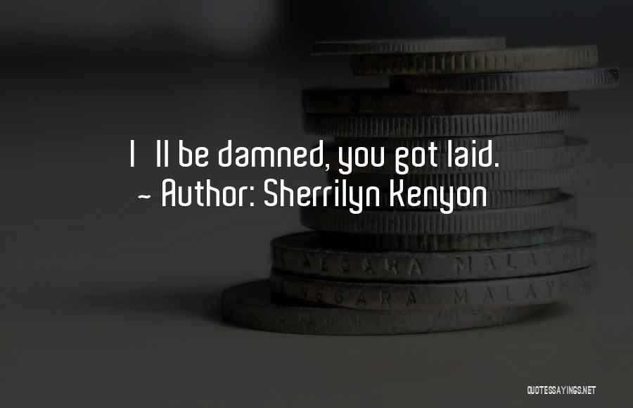 Sherrilyn Kenyon Quotes: I'll Be Damned, You Got Laid.