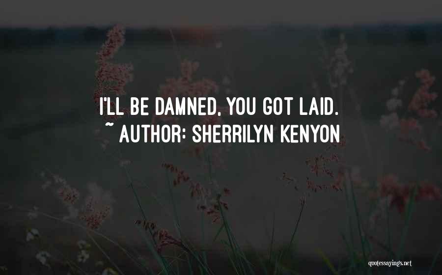 Sherrilyn Kenyon Quotes: I'll Be Damned, You Got Laid.