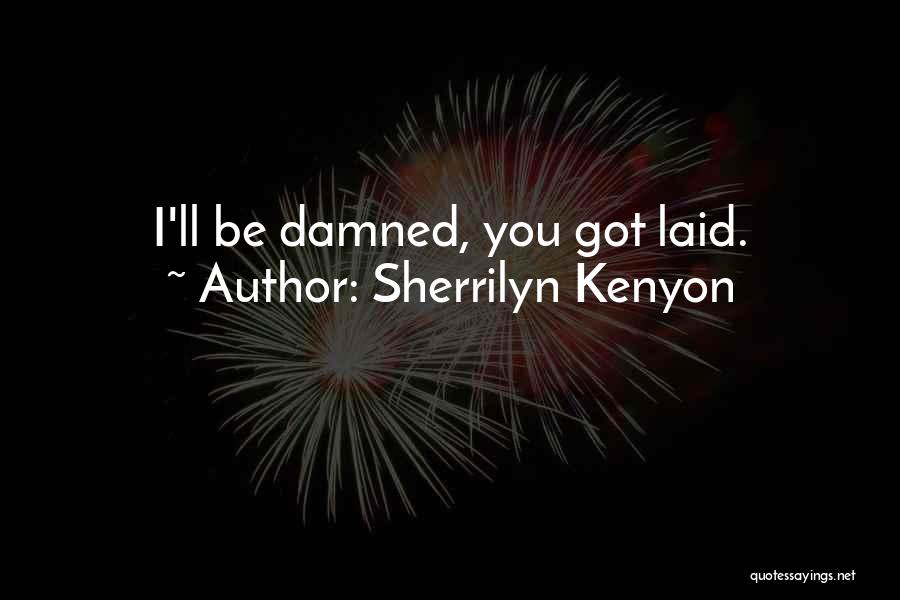 Sherrilyn Kenyon Quotes: I'll Be Damned, You Got Laid.