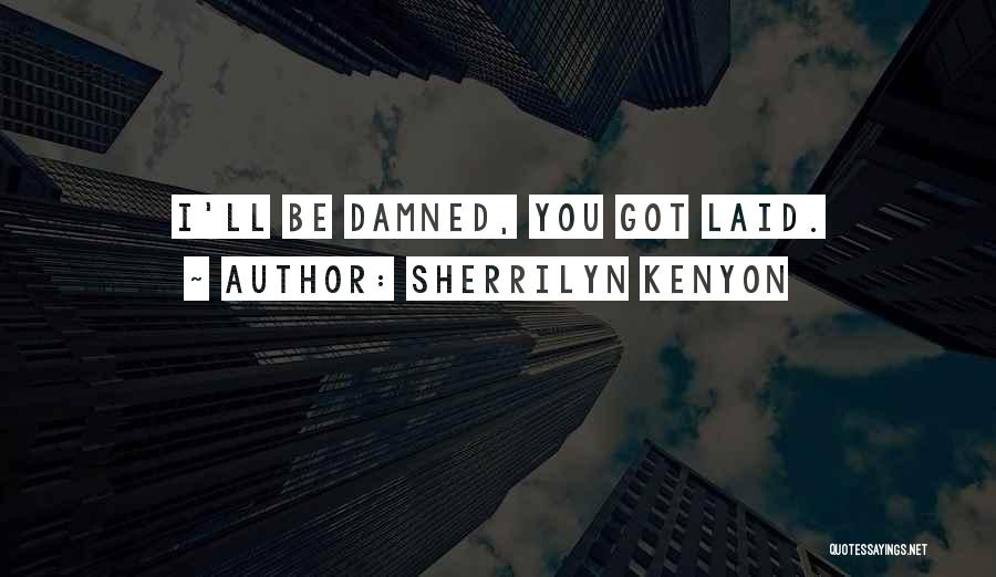 Sherrilyn Kenyon Quotes: I'll Be Damned, You Got Laid.