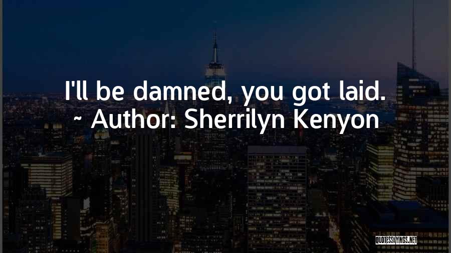 Sherrilyn Kenyon Quotes: I'll Be Damned, You Got Laid.