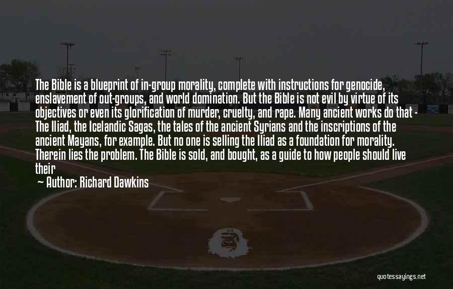 Richard Dawkins Quotes: The Bible Is A Blueprint Of In-group Morality, Complete With Instructions For Genocide, Enslavement Of Out-groups, And World Domination. But